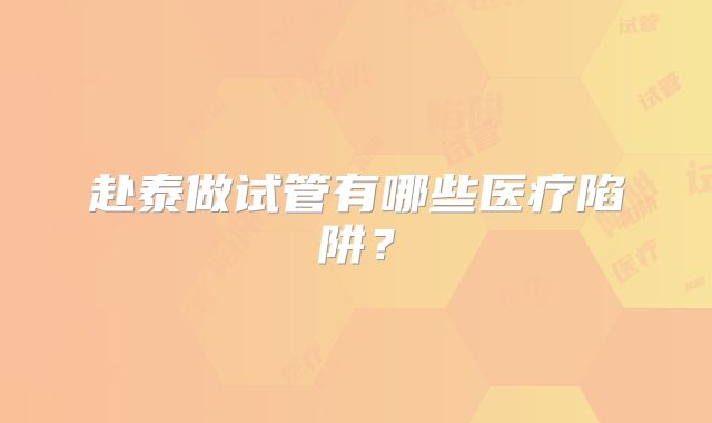 赴泰做试管有哪些医疗陷阱？