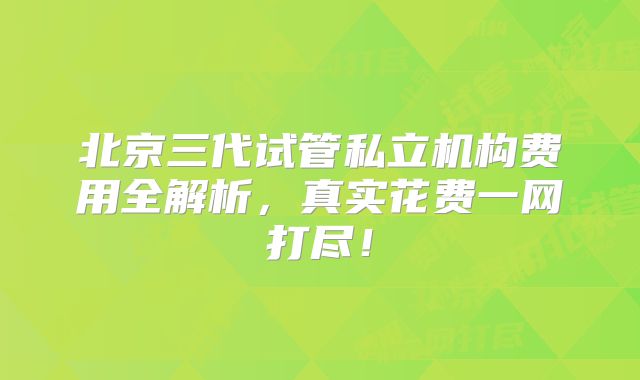 北京三代试管私立机构费用全解析，真实花费一网打尽！