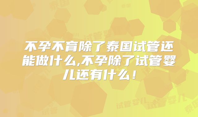 不孕不育除了泰国试管还能做什么,不孕除了试管婴儿还有什么！