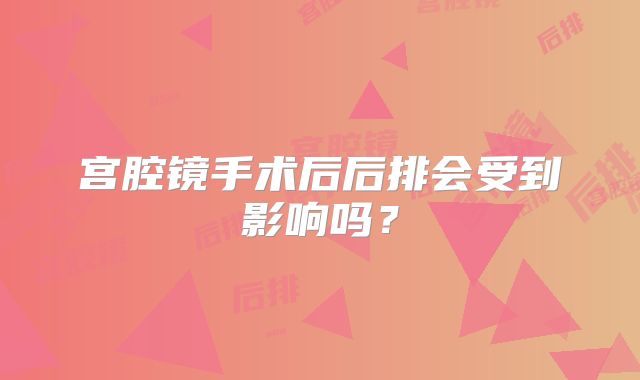 宫腔镜手术后后排会受到影响吗?