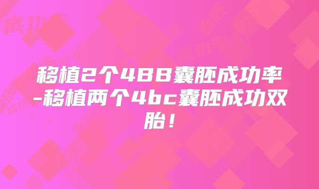 移植2个4BB囊胚成功率-移植两个4bc囊胚成功双胎!
