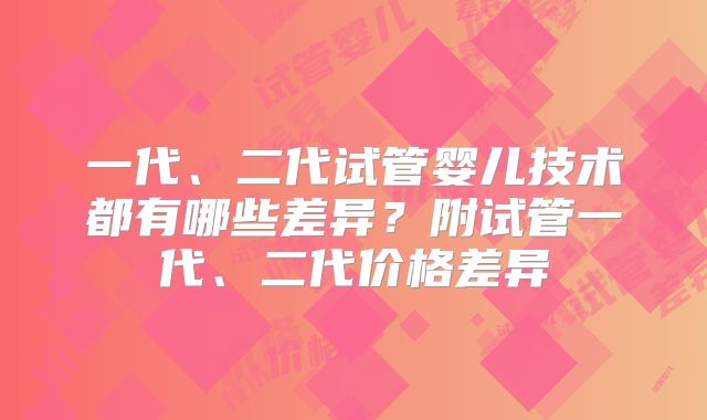 一代、二代试管婴儿技术都有哪些差异？附试管一代、二代价格差异