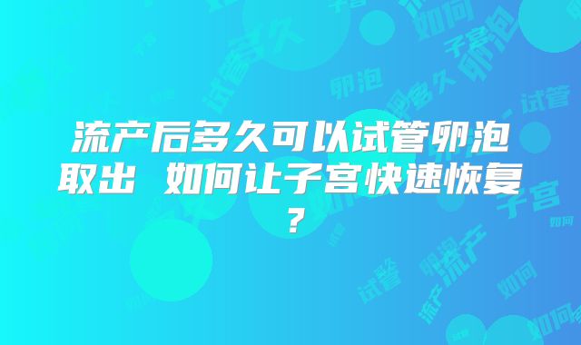流产后多久可以试管卵泡取出 如何让子宫快速恢复?