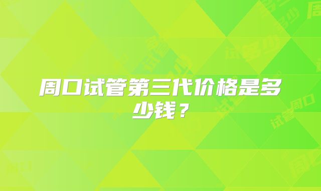 周口试管第三代价格是多少钱？