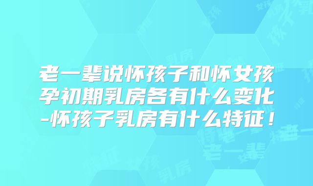 老一辈说怀孩子和怀女孩孕初期乳房各有什么变化-怀孩子乳房有什么特征!