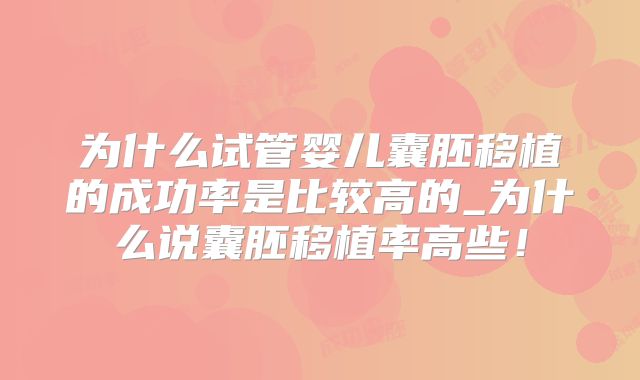 为什么试管婴儿囊胚移植的成功率是比较高的_为什么说囊胚移植率高些!