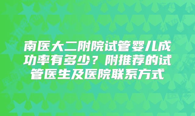 南医大二附院试管婴儿成功率有多少？附推荐的试管医生及医院联系方式