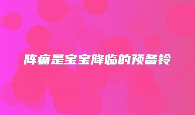 阵痛是宝宝降临的预备铃