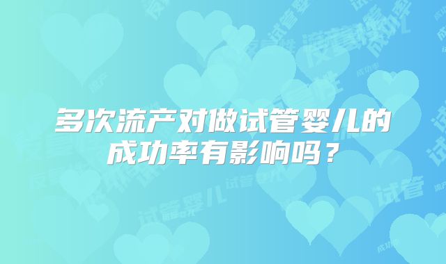 多次流产对做试管婴儿的成功率有影响吗？