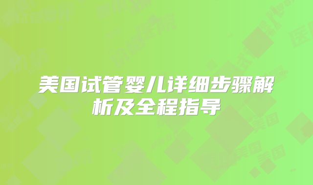 美国试管婴儿详细步骤解析及全程指导
