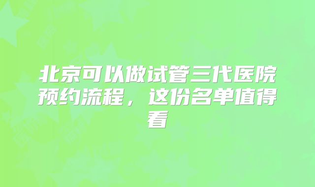 北京可以做试管三代医院预约流程，这份名单值得看