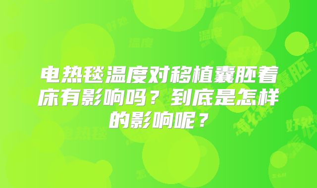 电热毯温度对移植囊胚着床有影响吗?到底是怎样的影响呢?