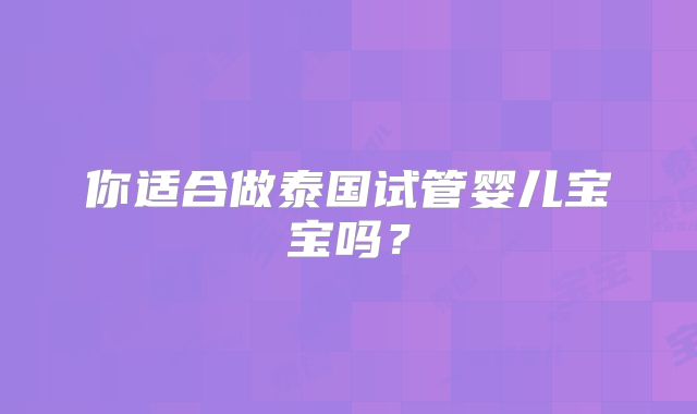 你适合做泰国试管婴儿宝宝吗？