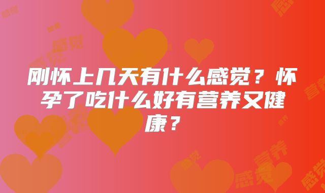 刚怀上几天有什么感觉?怀孕了吃什么好有营养又健康?