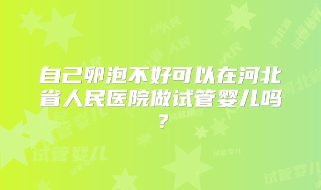 自己卵泡不好可以在河北省人民医院做试管婴儿吗？