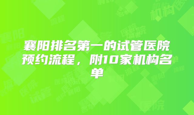 襄阳排名第一的试管医院预约流程，附10家机构名单