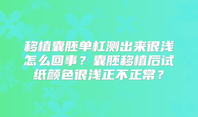 移植囊胚单杠测出来很浅怎么回事？囊胚移植后试纸颜色很浅正不正常？