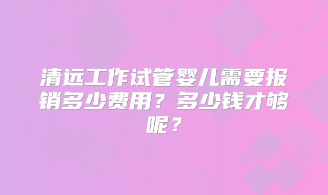 清远工作试管婴儿需要报销多少费用？多少钱才够呢？