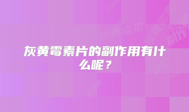 灰黄霉素片的副作用有什么呢？