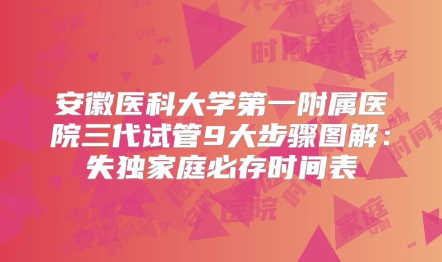 安徽医科大学第一附属医院三代试管9大步骤图解：失独家庭必存时间表