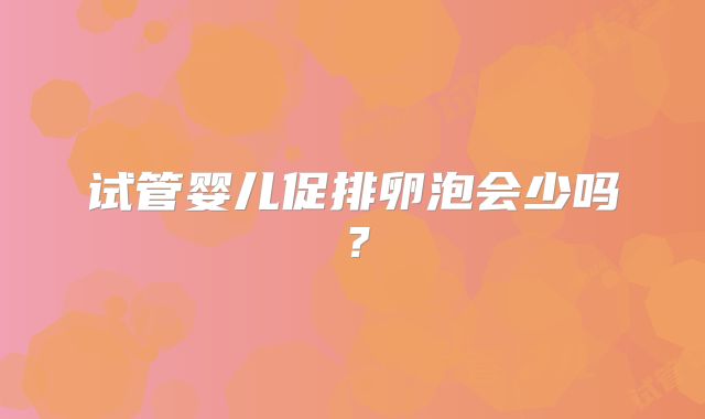试管婴儿促排卵泡会少吗？