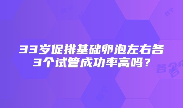 33岁促排基础卵泡左右各3个试管成功率高吗？