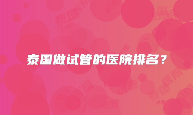 泰国做试管的医院排名?