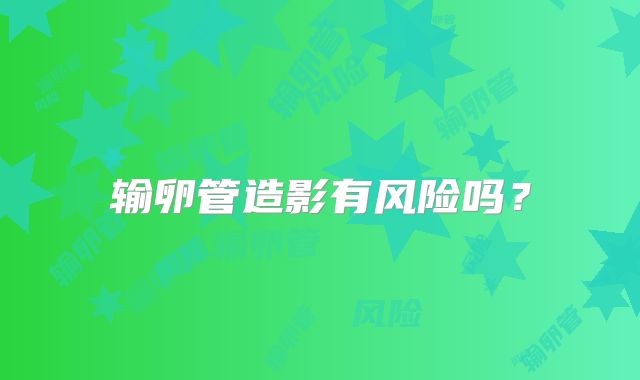 输卵管造影有风险吗?