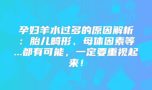 孕妇羊水过多的原因解析：胎儿畸形、母体因素等...都有可能，一定要重视起来！