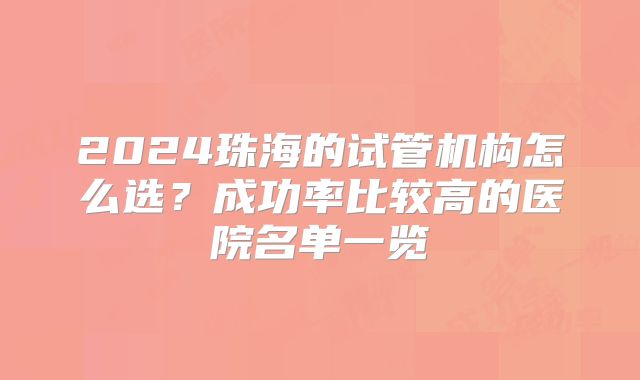 2024珠海的试管机构怎么选？成功率比较高的医院名单一览