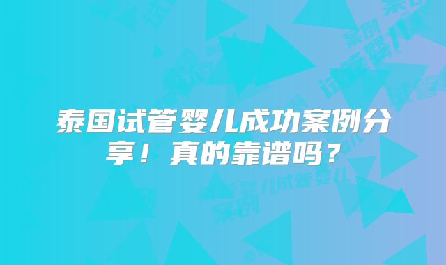泰国试管婴儿成功案例分享！真的靠谱吗？