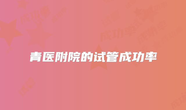 青医附院的试管成功率