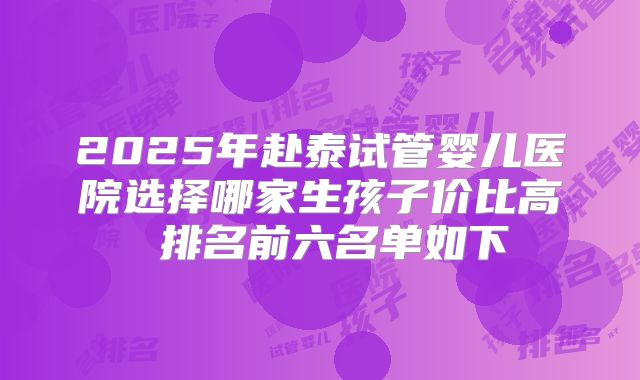 2025年赴泰试管婴儿医院选择哪家生孩子价比高 排名前六名单如下