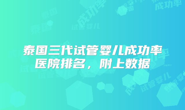 泰国三代试管婴儿成功率医院排名，附上数据