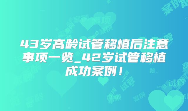 43岁高龄试管移植后注意事项一览_42岁试管移植成功案例！