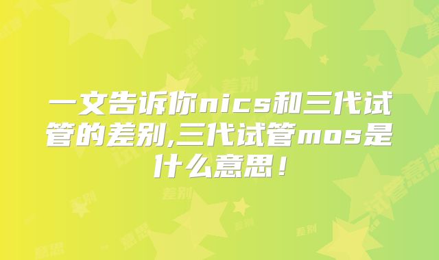 一文告诉你nics和三代试管的差别,三代试管mos是什么意思！