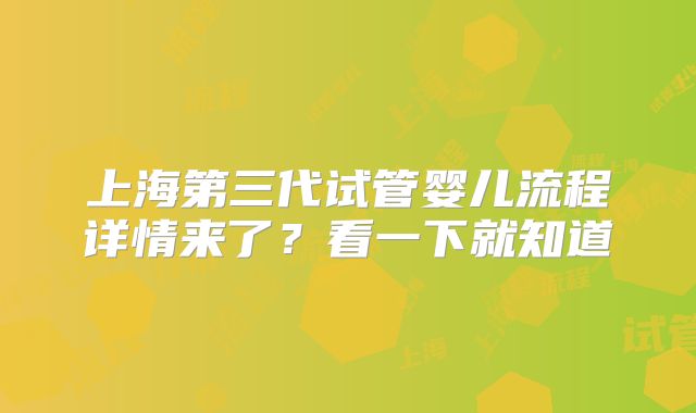 上海第三代试管婴儿流程详情来了？看一下就知道