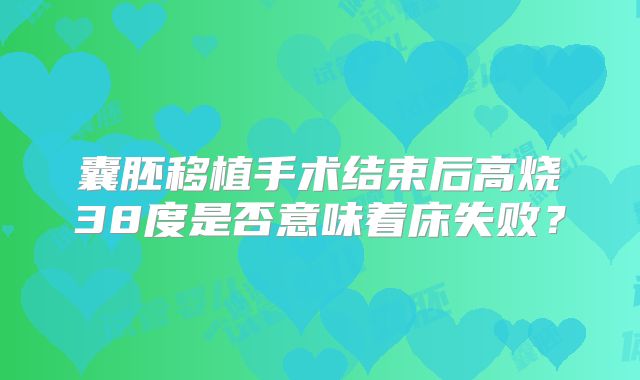 囊胚移植手术结束后高烧38度是否意味着床失败？