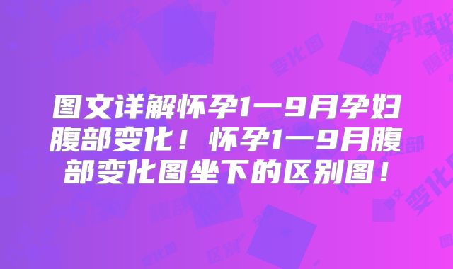 图文详解怀孕1一9月孕妇腹部变化!怀孕1一9月腹部变化图坐下的区别图!