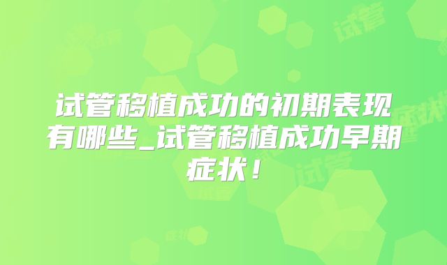 试管移植成功的初期表现有哪些_试管移植成功早期症状！