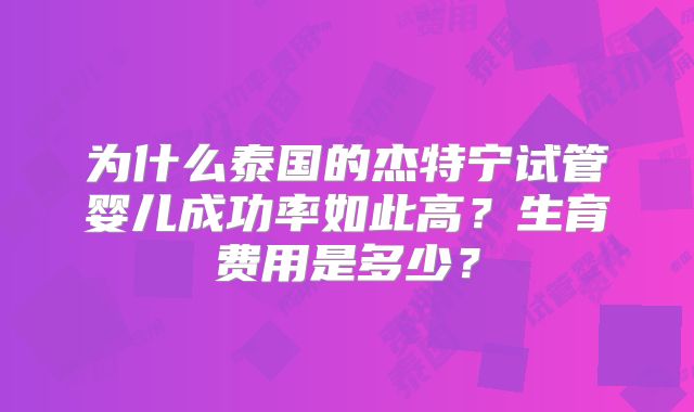为什么泰国的杰特宁试管婴儿成功率如此高？生育费用是多少？