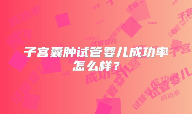 子宫囊肿试管婴儿成功率怎么样？