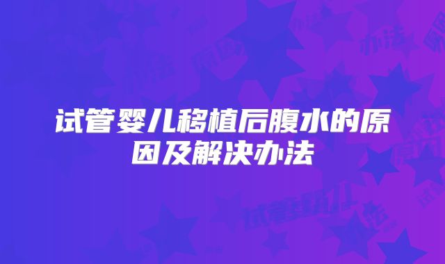 试管婴儿移植后腹水的原因及解决办法