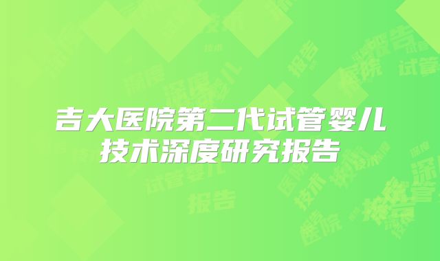 吉大医院第二代试管婴儿技术深度研究报告