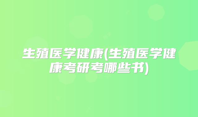 生殖医学健康(生殖医学健康考研考哪些书)