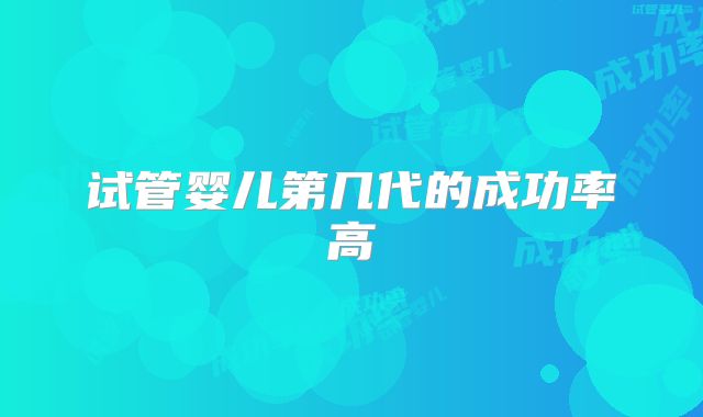 试管婴儿第几代的成功率高