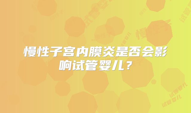 慢性子宫内膜炎是否会影响试管婴儿?