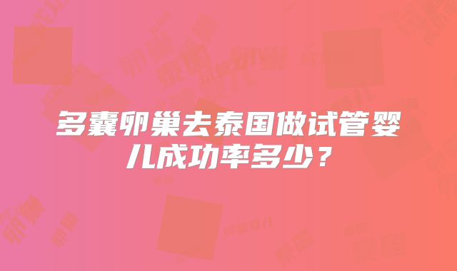多囊卵巢去泰国做试管婴儿成功率多少?