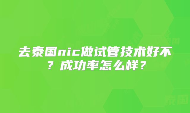 去泰国nic做试管技术好不?成功率怎么样?