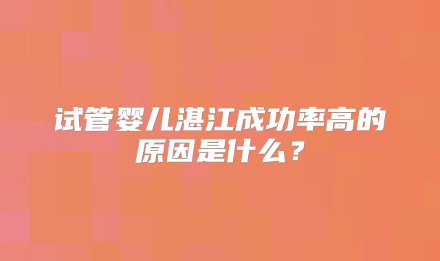 试管婴儿湛江成功率高的原因是什么？